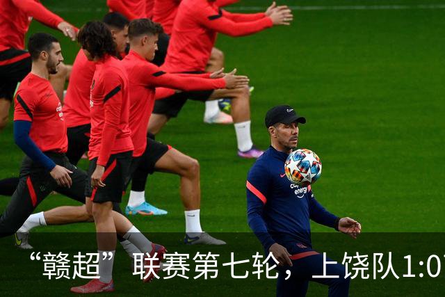 “赣超”联赛第七轮，上饶队1:0南昌队