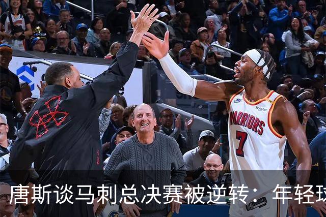 唐斯谈马刺总决赛被逆转：年轻球队想保住胜利，我们想夺取胜利