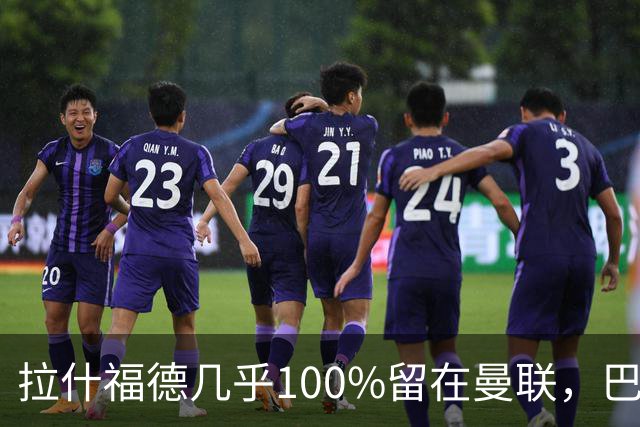 拉什福德几乎100%留在曼联，巴萨已不考虑租借！新球衣号码二选一