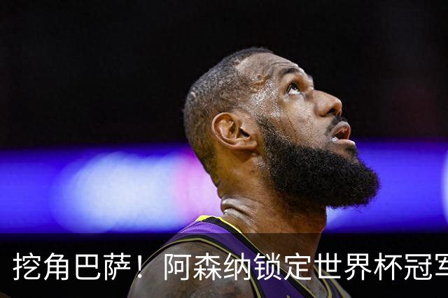 挖角巴萨！阿森纳锁定世界杯冠军功臣！7200 万强挖诺坎普王牌