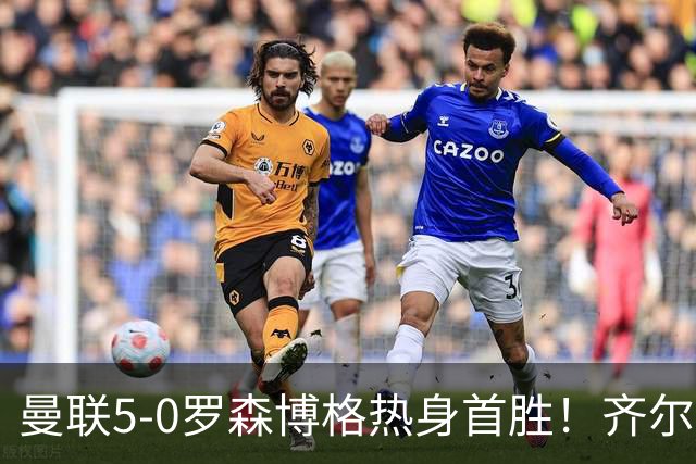 曼联5-0罗森博格热身首胜！齐尔克泽传射有望留队，三小妖或上位