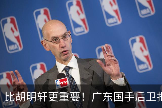 比胡明轩更重要！广东国手后卫拒绝被挖走，这可是宏远第一领军者