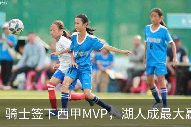 骑士签下西甲MVP，湖人成最大赢家，压低库明加身价，甩卖范德比尔特