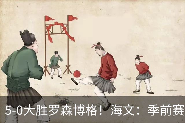 5-0大胜罗森博格！海文：季前赛持续打磨状态，保持势头继续前进